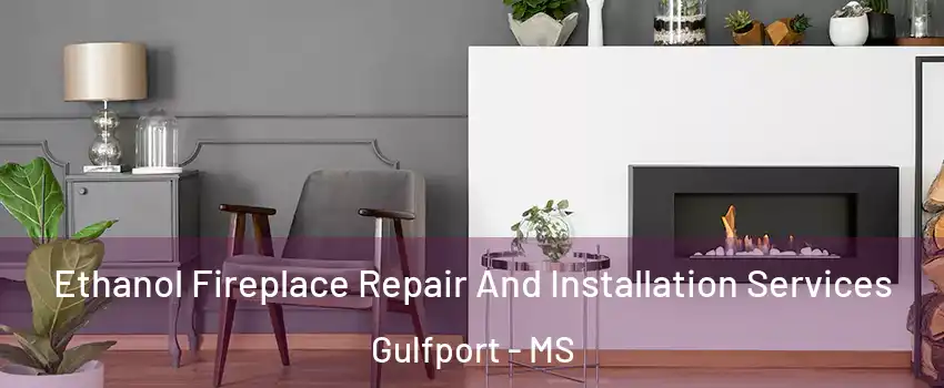  Ethanol Fireplace Repair And Installation Services Gulfport - MS